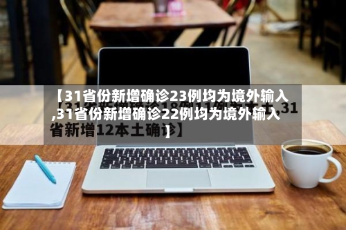 【31省份新增确诊23例均为境外输入,31省份新增确诊22例均为境外输入】