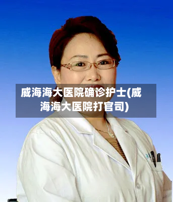 威海海大医院确诊护士(威海海大医院打官司)