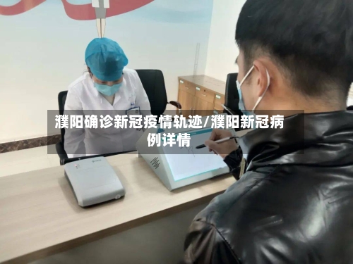 濮阳确诊新冠疫情轨迹/濮阳新冠病例详情