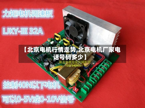 【北京电机行情走势,北京电机厂家电话号码多少】
