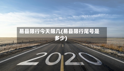 易县限行今天限几(易县限行尾号是多少)