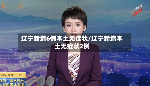 辽宁新增6例本土无症状/辽宁新增本土无症状2例