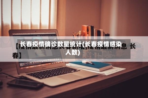 长春疫情确诊数量统计(长春疫情感染人数)