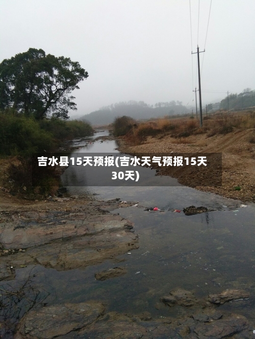 吉水县15天预报(吉水天气预报15天30天)