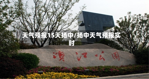 天气预报15天扬中/扬中天气预报实时