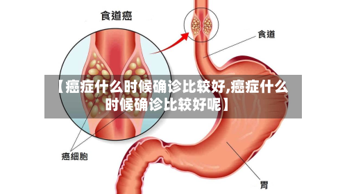 【癌症什么时候确诊比较好,癌症什么时候确诊比较好呢】