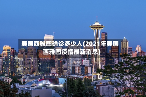 美国西雅图确诊多少人(2021年美国西雅图疫情最新消息)