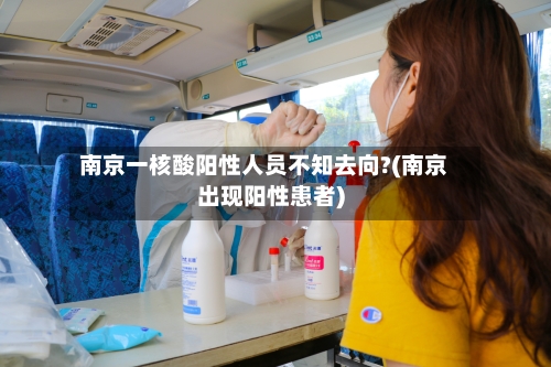 南京一核酸阳性人员不知去向?(南京出现阳性患者)