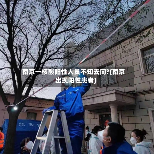 南京一核酸阳性人员不知去向?(南京出现阳性患者)