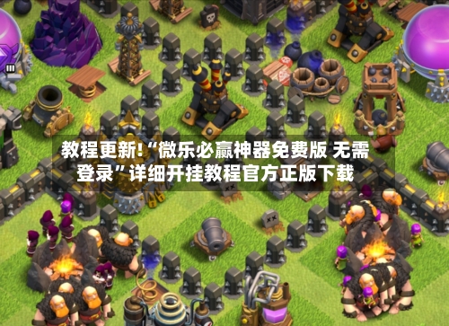 教程更新!“微乐必赢神器免费版 无需登录”详细开挂教程官方正版下载