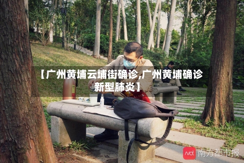 【广州黄埔云埔街确诊,广州黄埔确诊新型肺炎】