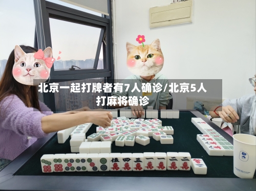 北京一起打牌者有7人确诊/北京5人打麻将确诊