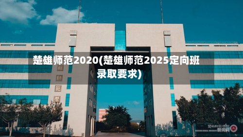 楚雄师范2020(楚雄师范2025定向班录取要求)
