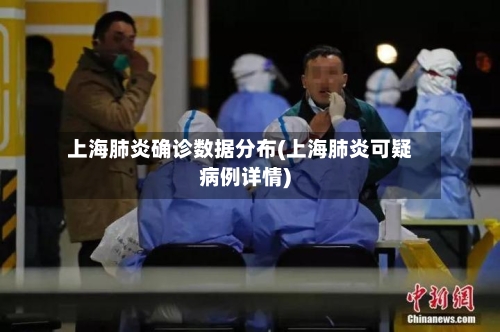 上海肺炎确诊数据分布(上海肺炎可疑病例详情)