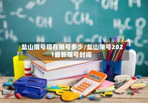 盐山限号现在限号多少/盐山限号2021最新限号时间
