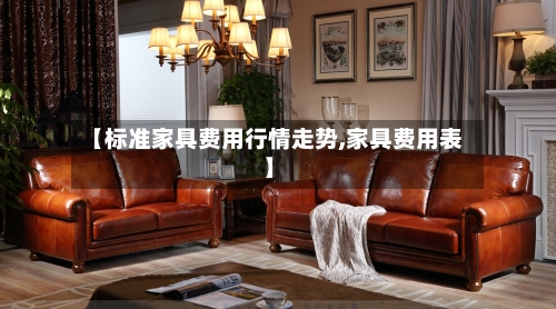 【标准家具费用行情走势,家具费用表】