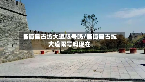 临漳县古城大道限号吗/临漳县古城大道限号吗现在