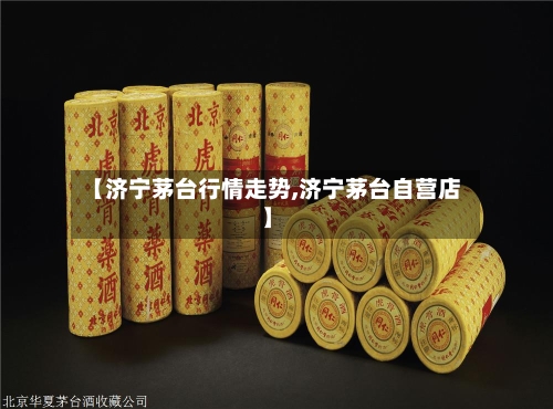 【济宁茅台行情走势,济宁茅台自营店】