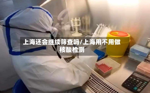 上海还会继续筛查吗/上海用不用做核酸检测