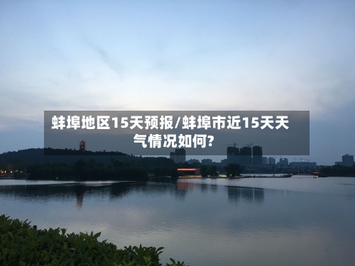 蚌埠地区15天预报/蚌埠市近15天天气情况如何?