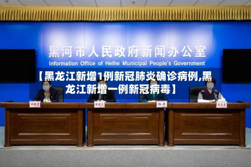 【黑龙江新增1例新冠肺炎确诊病例,黑龙江新增一例新冠病毒】