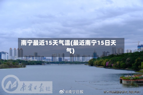 南宁最近15天气温(最近南宁15日天气)