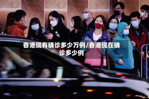 香港现有确诊多少万例/香港现在确诊多少例