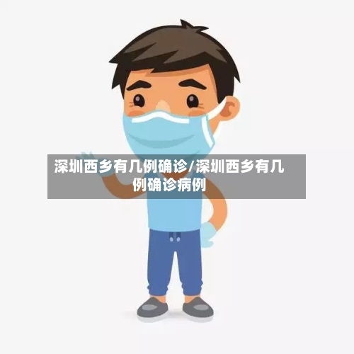 深圳西乡有几例确诊/深圳西乡有几例确诊病例