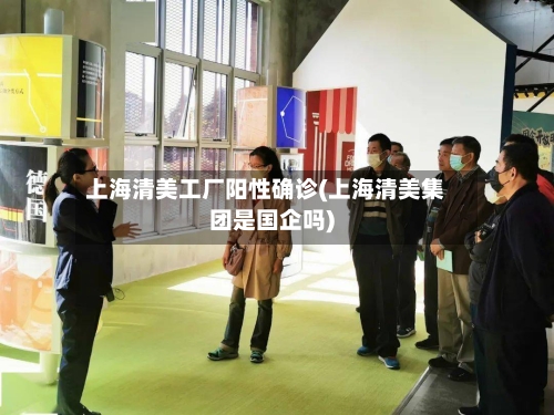 上海清美工厂阳性确诊(上海清美集团是国企吗)