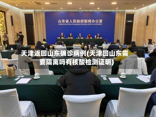 天津返回山东确诊病例(天津回山东需要隔离吗有核酸检测证明)
