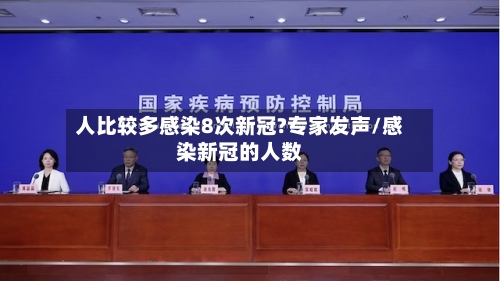 人比较多感染8次新冠?专家发声/感染新冠的人数