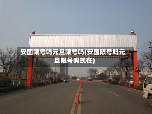 安国限号吗元旦限号吗(安国限号吗元旦限号吗现在)