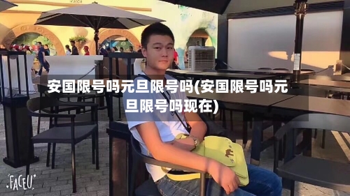 安国限号吗元旦限号吗(安国限号吗元旦限号吗现在)