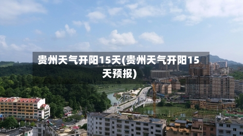 贵州天气开阳15天(贵州天气开阳15天预报)