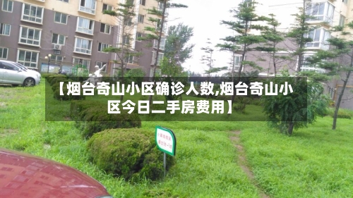 【烟台奇山小区确诊人数,烟台奇山小区今日二手房费用】