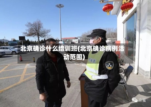 北京确诊什么培训班(北京确诊病例活动范围)