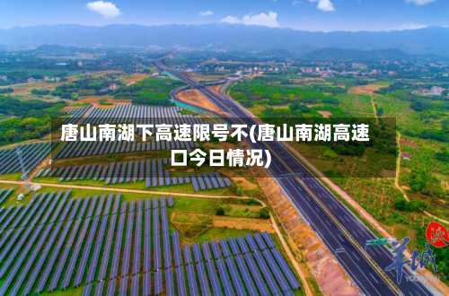 唐山南湖下高速限号不(唐山南湖高速口今日情况)