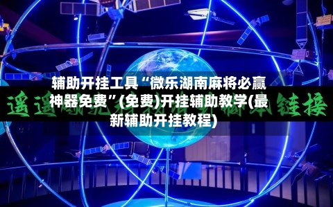 辅助开挂工具“微乐湖南麻将必赢神器免费”(免费)开挂辅助教学(最新辅助开挂教程)
