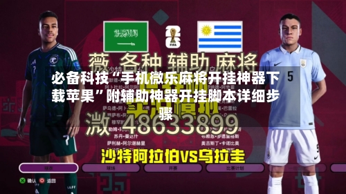 必备科技“手机微乐麻将开挂神器下载苹果”附辅助神器开挂脚本详细步骤