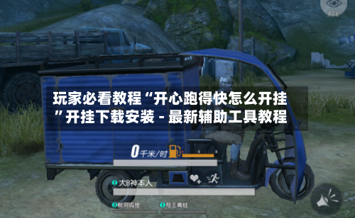 玩家必看教程“开心跑得快怎么开挂”开挂下载安装 - 最新辅助工具教程