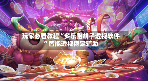 玩家必看教程“多乐跑胡子透视软件”智能透视稳定辅助