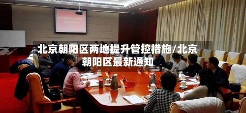 北京朝阳区两地提升管控措施/北京朝阳区最新通知