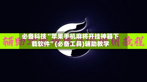 必备科技“苹果手机麻将开挂神器下载软件”(必备工具)辅助教学