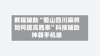 教程辅助“蜀山四川麻将如何提高胜率”科技辅助神器手机版