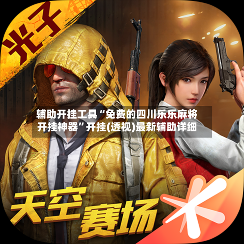 辅助开挂工具“免费的四川乐乐麻将开挂神器”开挂(透视)最新辅助详细