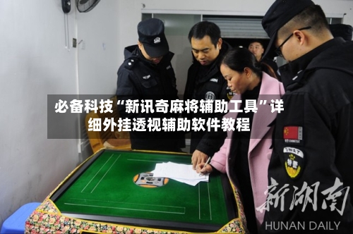 必备科技“新讯奇麻将辅助工具”详细外挂透视辅助软件教程