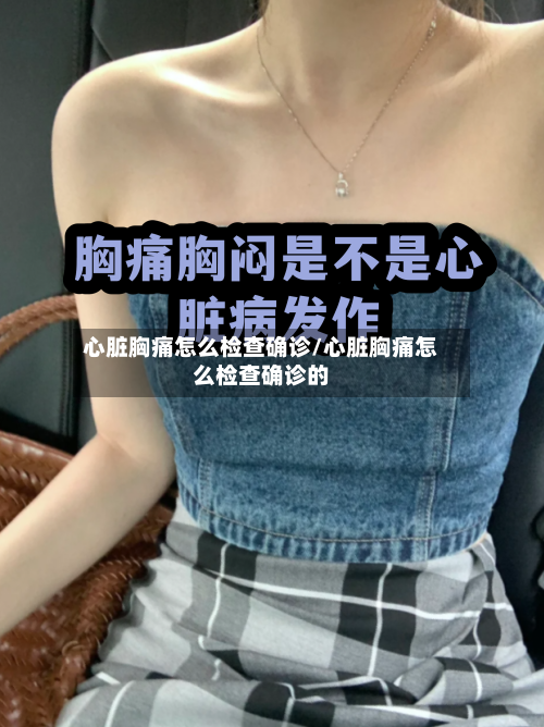 心脏胸痛怎么检查确诊/心脏胸痛怎么检查确诊的