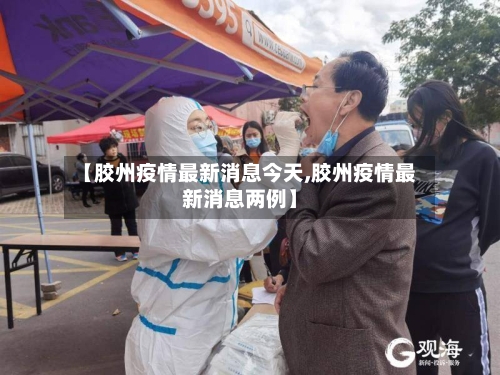 【胶州疫情最新消息今天,胶州疫情最新消息两例】