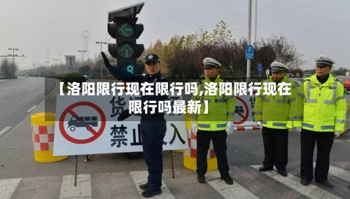 【洛阳限行现在限行吗,洛阳限行现在限行吗最新】