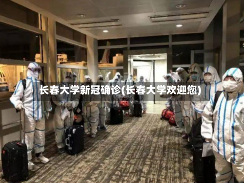 长春大学新冠确诊(长春大学欢迎您)